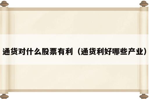 通货对什么股票有利（通货利好哪些产业）