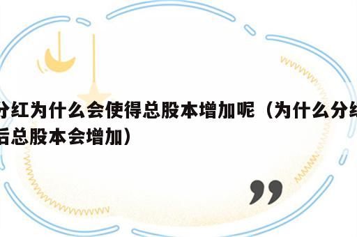 分红为什么会使得总股本增加呢（为什么分红后总股本会增加）