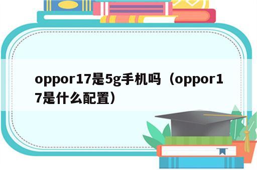 oppor17是5g手机吗（oppor17是什么配置）