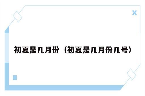 初夏是几月份（初夏是几月份几号）