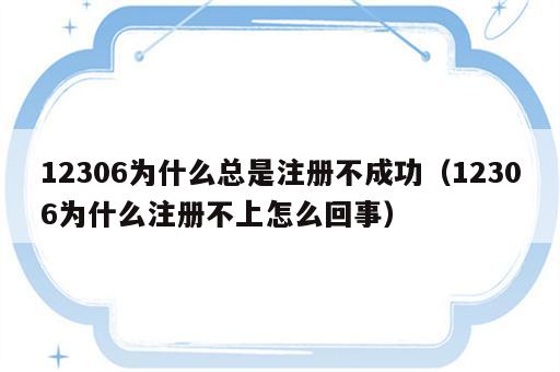 12306为什么总是注册不成功（12306为什么注册不上怎么回事）