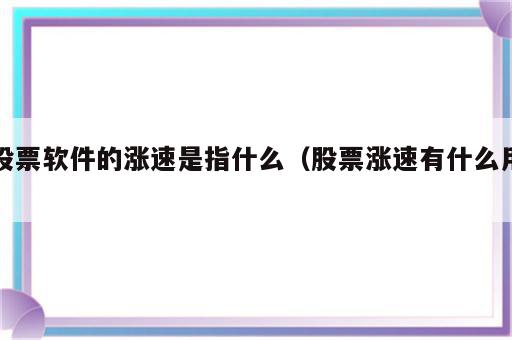 股票软件的涨速是指什么（股票涨速有什么用）