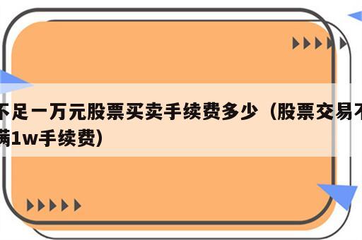 不足一万元股票买卖手续费多少（股票交易不满1w手续费）