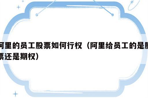 阿里的员工股票如何行权（阿里给员工的是股票还是期权）