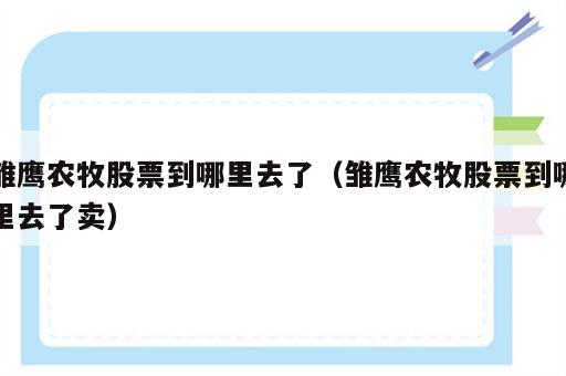 雏鹰农牧股票到哪里去了（雏鹰农牧股票到哪里去了卖）