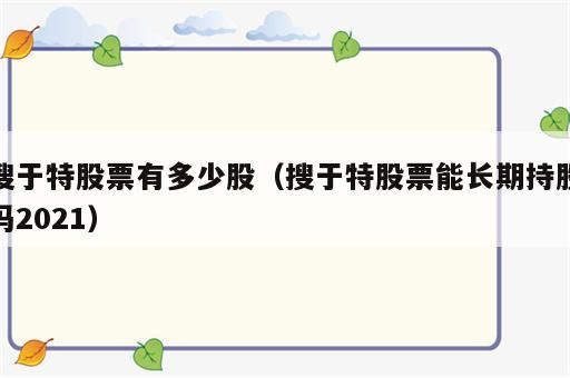 搜于特股票有多少股（搜于特股票能长期持股吗2021）
