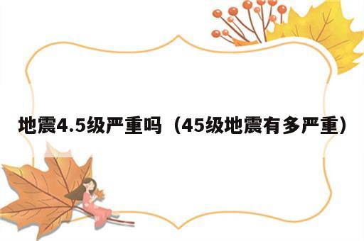 地震4.5级严重吗（45级地震有多严重）