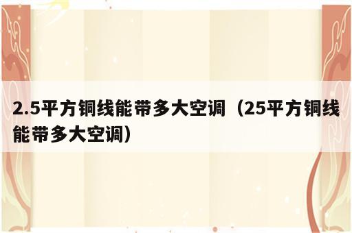 2.5平方铜线能带多大空调（25平方铜线能带多大空调）