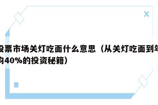 股票市场关灯吃面什么意思（从关灯吃面到年均40%的投资秘籍）