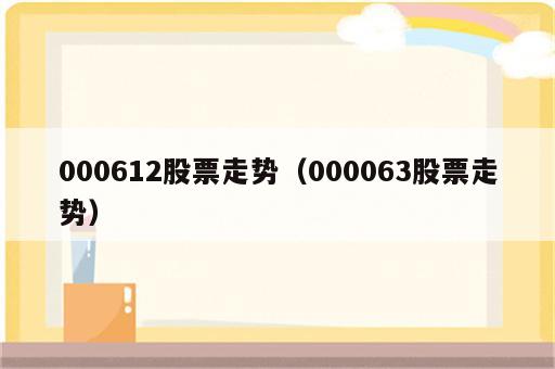 000612股票走势（000063股票走势）