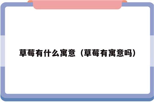 草莓有什么寓意（草莓有寓意吗）