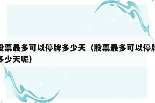 股票最多可以停牌多少天（股票最多可以停牌多少天呢）