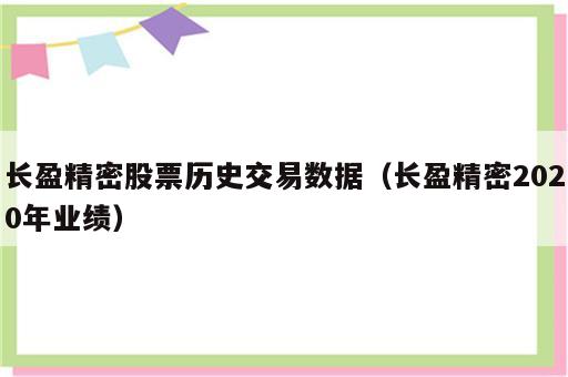 长盈精密股票历史交易数据（长盈精密2020年业绩）
