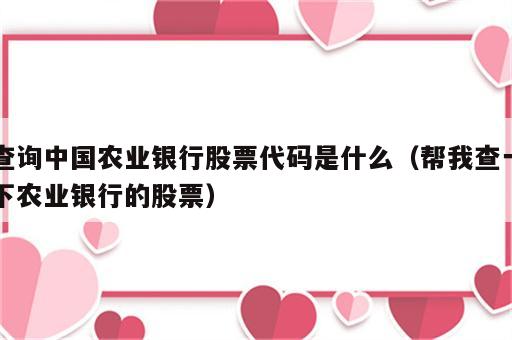 查询中国农业银行股票代码是什么（帮我查一下农业银行的股票）