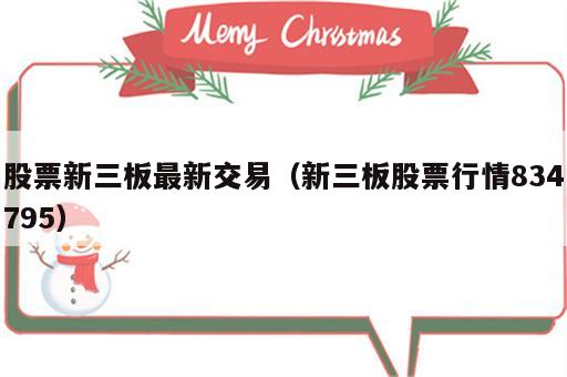 股票新三板最新交易（新三板股票行情834795）