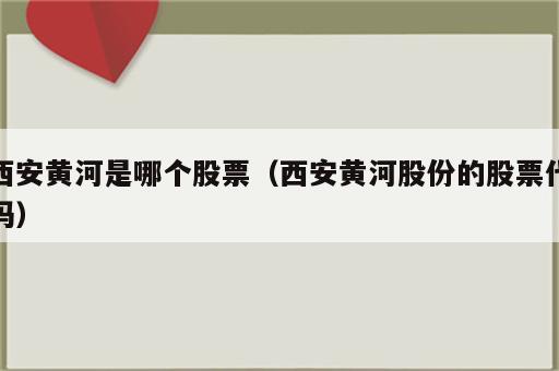 西安黄河是哪个股票（西安黄河股份的股票代码）