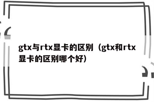 gtx与rtx显卡的区别（gtx和rtx显卡的区别哪个好）