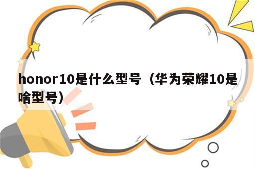 honor10是什么型号（华为荣耀10是啥型号）