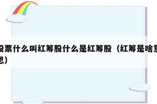 股票什么叫红筹股什么是红筹股（红筹是啥意思）