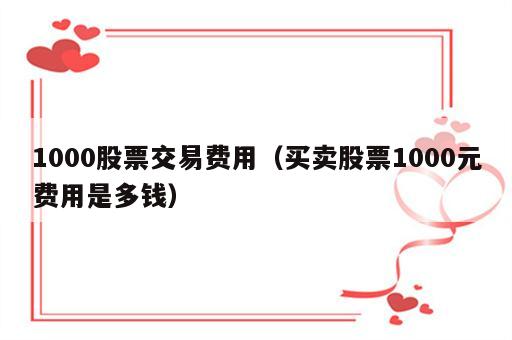 1000股票交易费用（买卖股票1000元费用是多钱）