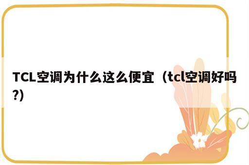 TCL空调为什么这么便宜（tcl空调好吗?）