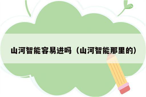 山河智能容易进吗（山河智能那里的）