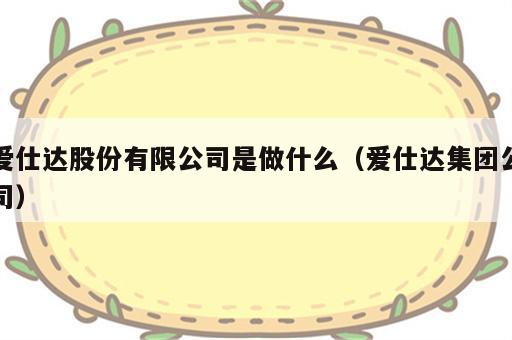 爱仕达股份有限公司是做什么（爱仕达集团公司）