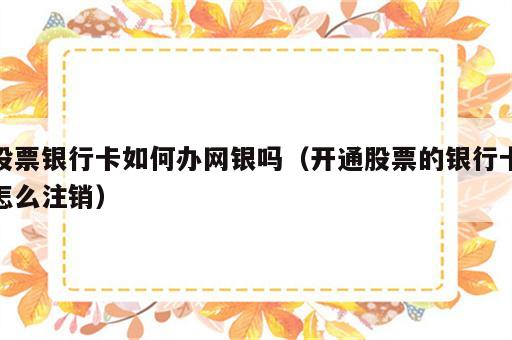股票银行卡如何办网银吗（开通股票的银行卡怎么注销）