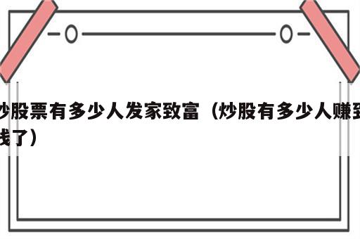 炒股票有多少人发家致富（炒股有多少人赚到钱了）