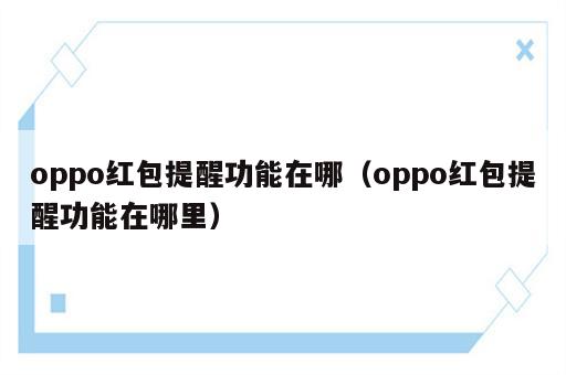 oppo红包提醒功能在哪（oppo红包提醒功能在哪里）