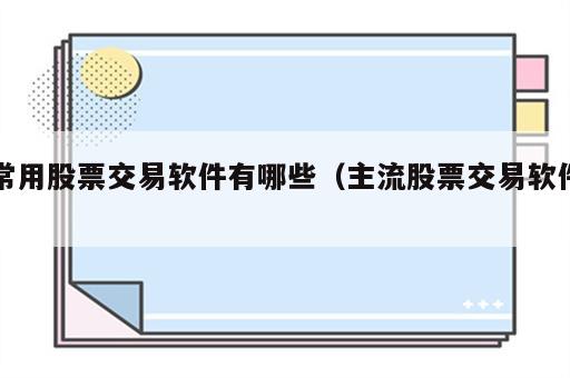 常用股票交易软件有哪些（主流股票交易软件）