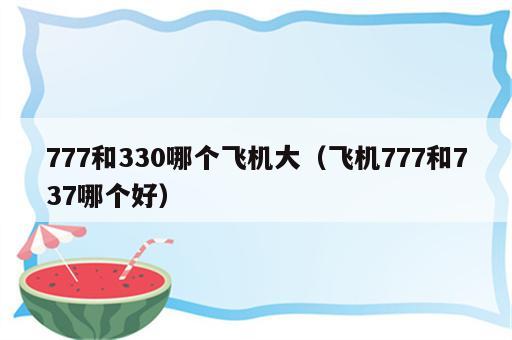 777和330哪个飞机大（飞机777和737哪个好）