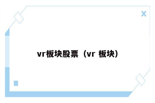 vr板块股票（vr 板块）