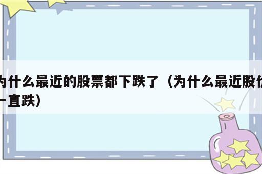 为什么最近的股票都下跌了（为什么最近股价一直跌）