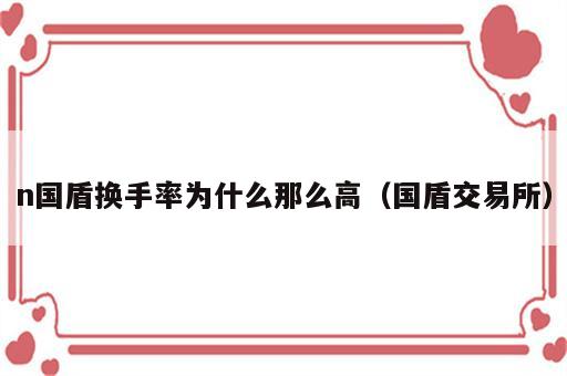 n国盾换手率为什么那么高（国盾交易所）