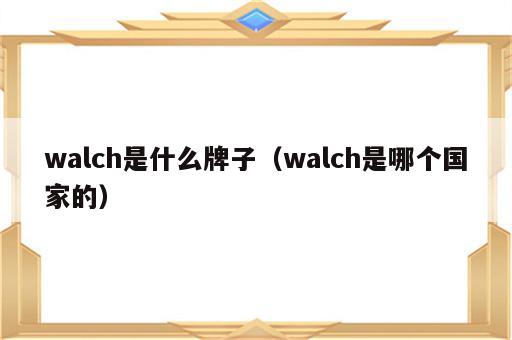 walch是什么牌子（walch是哪个国家的）