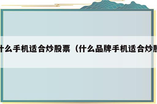 什么手机适合炒股票（什么品牌手机适合炒股）