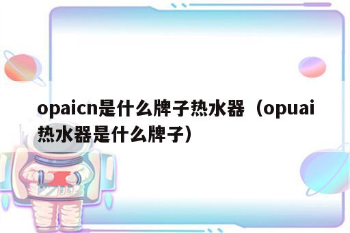 opaicn是什么牌子热水器（opuai热水器是什么牌子）