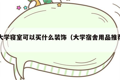 大学寝室可以买什么装饰（大学宿舍用品推荐）