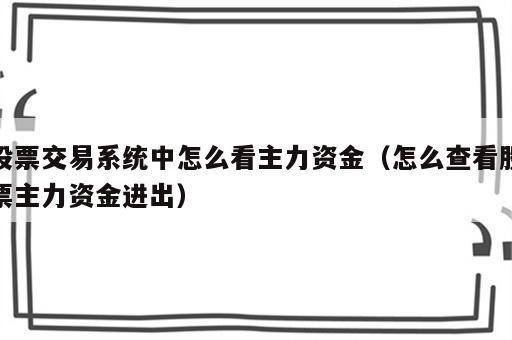 股票交易系统中怎么看主力资金（怎么查看股票主力资金进出）