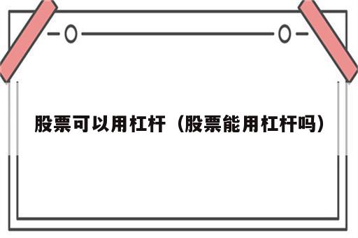 股票可以用杠杆（股票能用杠杆吗）