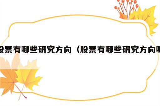 股票有哪些研究方向（股票有哪些研究方向呢）