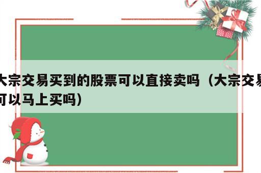 大宗交易买到的股票可以直接卖吗（大宗交易可以马上买吗）