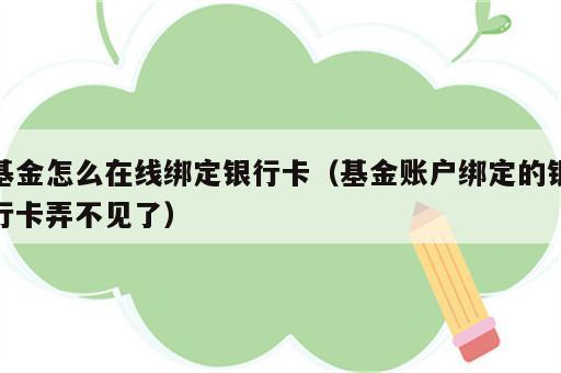 基金怎么在线绑定银行卡（基金账户绑定的银行卡弄不见了）