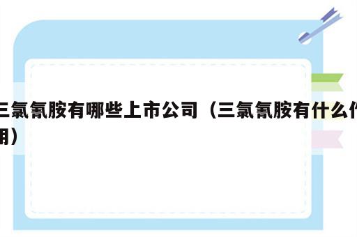三氯氰胺有哪些上市公司（三氯氰胺有什么作用）
