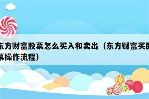 东方财富股票怎么买入和卖出（东方财富买股票操作流程）