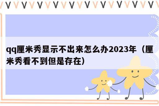 qq厘米秀显示不出来怎么办2023年（厘米秀看不到但是存在）