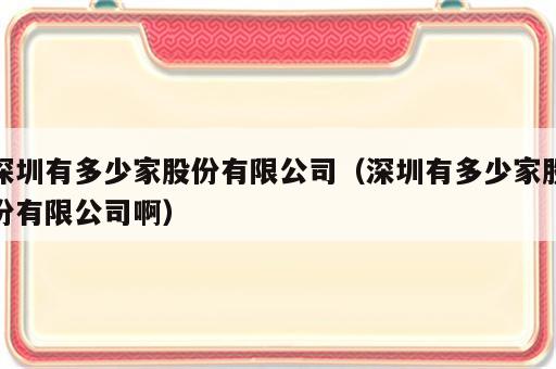 深圳有多少家股份有限公司（深圳有多少家股份有限公司啊）