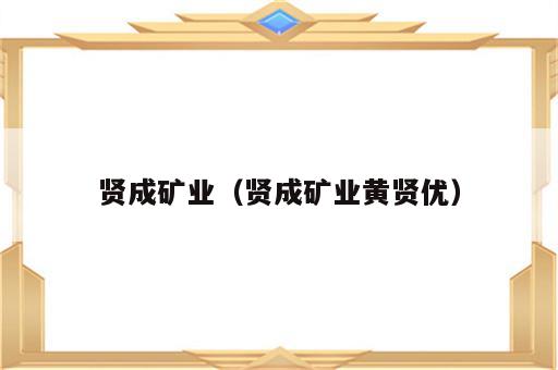 贤成矿业（贤成矿业黄贤优）