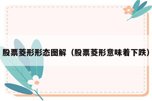 股票菱形形态图解（股票菱形意味着下跌）